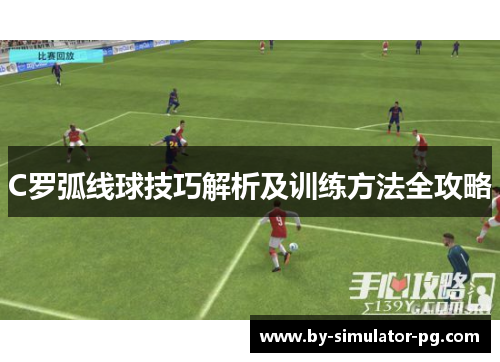 C罗弧线球技巧解析及训练方法全攻略