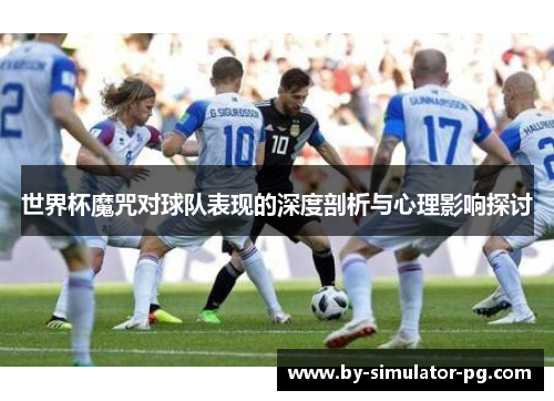 世界杯魔咒对球队表现的深度剖析与心理影响探讨