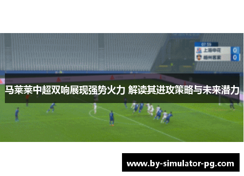 马莱莱中超双响展现强势火力 解读其进攻策略与未来潜力