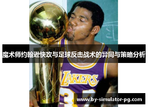 魔术师约翰逊快攻与足球反击战术的异同与策略分析