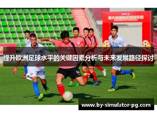 提升欧洲足球水平的关键因素分析与未来发展路径探讨