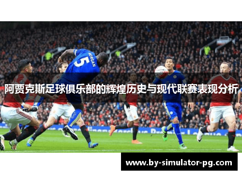 阿贾克斯足球俱乐部的辉煌历史与现代联赛表现分析