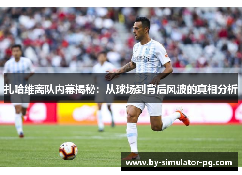 扎哈维离队内幕揭秘：从球场到背后风波的真相分析