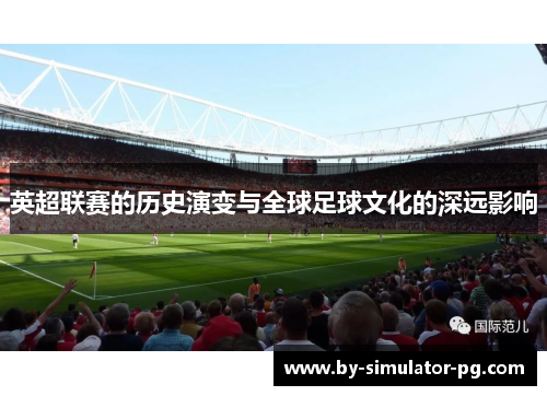 英超联赛的历史演变与全球足球文化的深远影响
