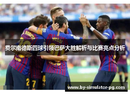 费尔南德斯四球引领巴萨大胜解析与比赛亮点分析 费尔南德斯四球引领巴萨大胜解析与比赛亮点分析