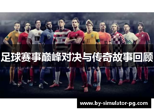 足球赛事巅峰对决与传奇故事回顾
