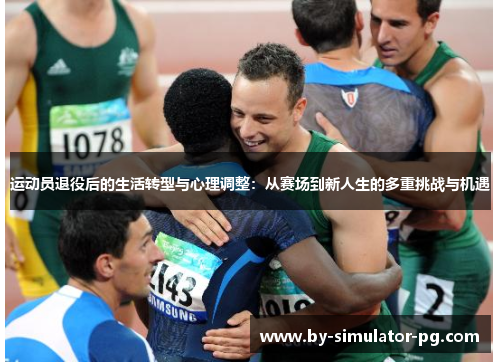运动员退役后的生活转型与心理调整:从赛场到新人生的多重挑战与机遇