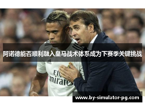 阿诺德能否顺利融入皇马战术体系成为下赛季关键挑战