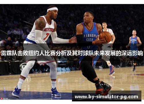 雷霆队击败纽约人比赛分析及其对球队未来发展的深远影响