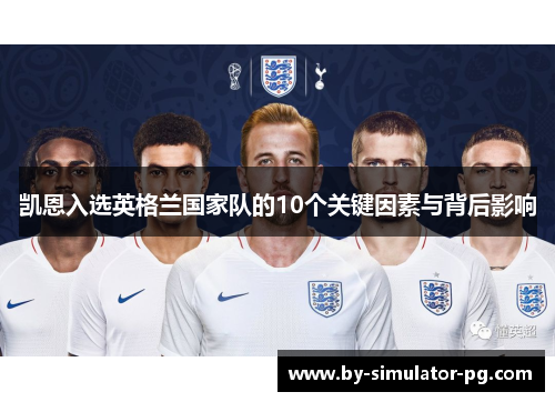 凯恩入选英格兰国家队的10个关键因素与背后影响 凯恩入选英格兰国家队的10个关键因素与背后影响