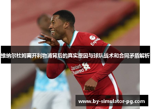 维纳尔杜姆离开利物浦背后的真实原因与球队战术和合同矛盾解析