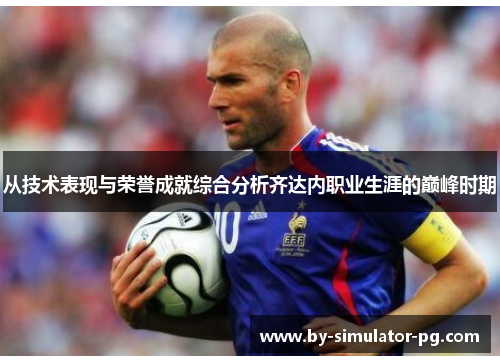 从技术表现与荣誉成就综合分析齐达内职业生涯的巅峰时期