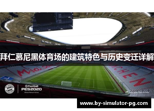 拜仁慕尼黑体育场的建筑特色与历史变迁详解 拜仁慕尼黑体育场的建筑特色与历史变迁详解