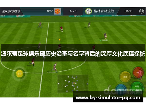 波尔蒂足球俱乐部历史沿革与名字背后的深厚文化底蕴探秘