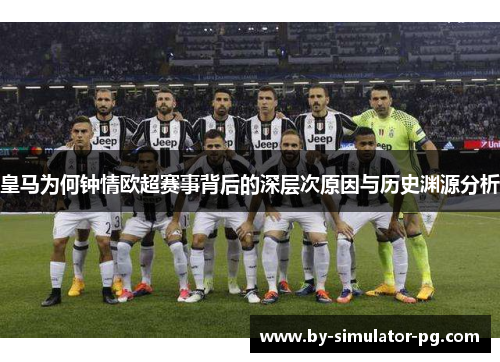 皇马为何钟情欧超赛事背后的深层次原因与历史渊源分析