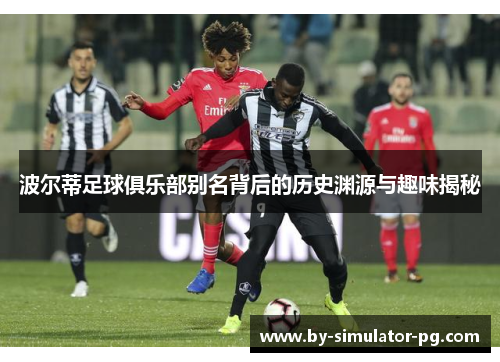 波尔蒂足球俱乐部别名背后的历史渊源与趣味揭秘