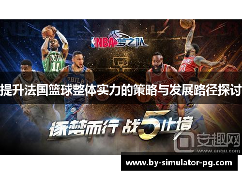 提升法国篮球整体实力的策略与发展路径探讨 提升法国篮球整体实力的策略与发展路径探讨