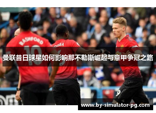 曼联昔日球星如何影响那不勒斯崛起与意甲争冠之路