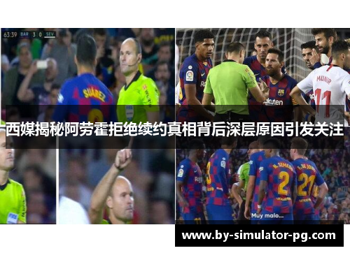 西媒揭秘阿劳霍拒绝续约真相背后深层原因引发关注 西媒揭秘阿劳霍拒绝续约真相背后深层原因引发关注