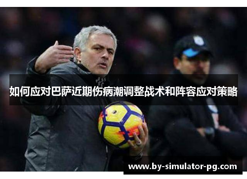 如何应对巴萨近期伤病潮调整战术和阵容应对策略 如何应对巴萨近期伤病潮调整战术和阵容应对策略
