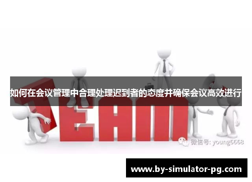 如何在会议管理中合理处理迟到者的态度并确保会议高效进行