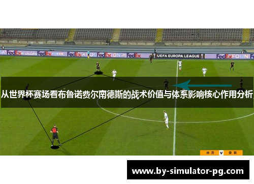 从世界杯赛场看布鲁诺费尔南德斯的战术价值与体系影响核心作用分析