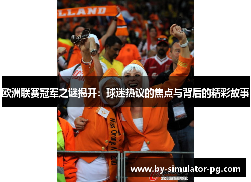 欧洲联赛冠军之谜揭开：球迷热议的焦点与背后的精彩故事