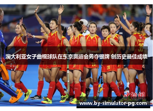 澳大利亚女子曲棍球队在东京奥运会勇夺银牌 创历史最佳成绩