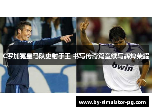 C罗加冕皇马队史射手王 书写传奇篇章续写辉煌荣耀