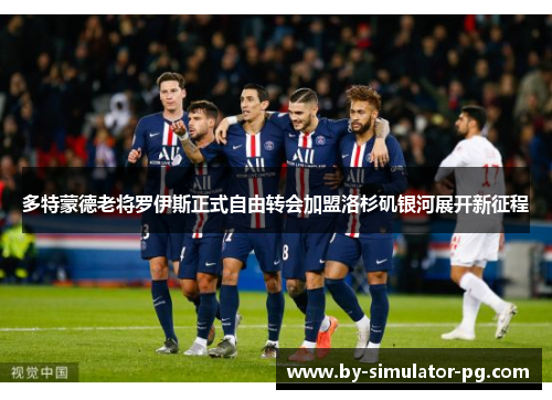 多特蒙德老将罗伊斯正式自由转会加盟洛杉矶银河展开新征程 多特蒙德老将罗伊斯正式自由转会加盟洛杉矶银河展开新征程