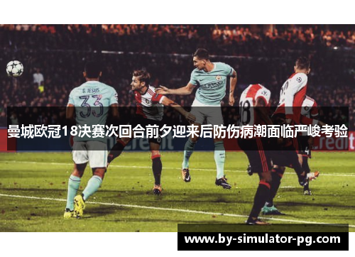 曼城欧冠18决赛次回合前夕迎来后防伤病潮面临严峻考验 曼城欧冠18决赛次回合前夕迎来后防伤病潮面临严峻考验