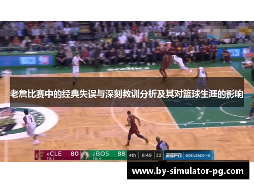 老詹比赛中的经典失误与深刻教训分析及其对篮球生涯的影响 老詹比赛中的经典失误与深刻教训分析及其对篮球生涯的影响