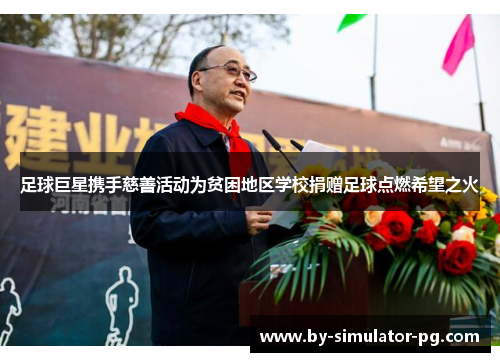 足球巨星携手慈善活动为贫困地区学校捐赠足球点燃希望之火