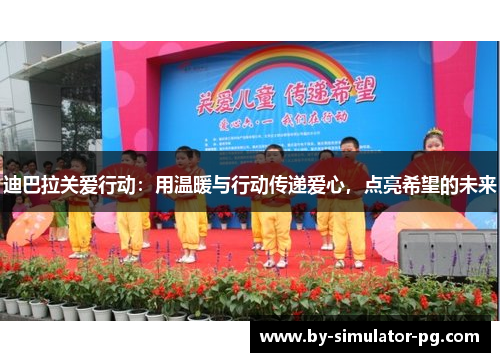 迪巴拉关爱行动：用温暖与行动传递爱心，点亮希望的未来