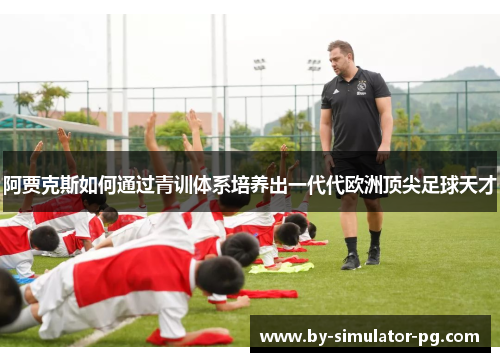 阿贾克斯如何通过青训体系培养出一代代欧洲顶尖足球天才
