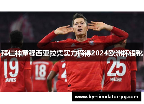 拜仁神童穆西亚拉凭实力摘得2024欧洲杯银靴 拜仁神童穆西亚拉凭实力摘得2024欧洲杯银靴