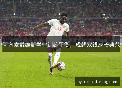 阿方索戴维斯学业训练平衡，成就双线成长典范