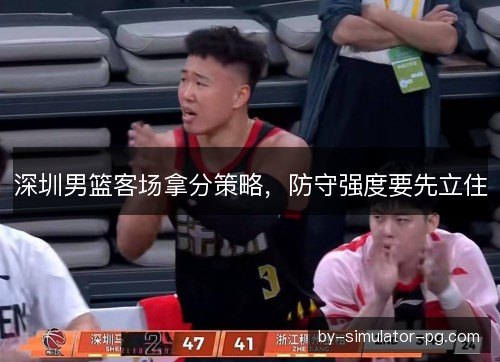 深圳男篮客场拿分策略，防守强度要先立住